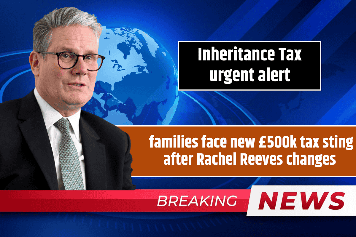 Inheritance Tax urgent alert as families face new £500k tax sting after Rachel Reeves changes